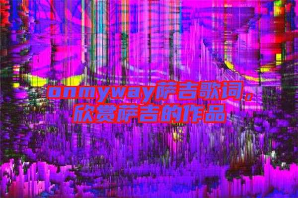 onmyway薩吉歌詞，欣賞薩吉的作品