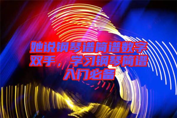 她說鋼琴譜簡譜數(shù)字雙手，學習鋼琴簡譜入門必備