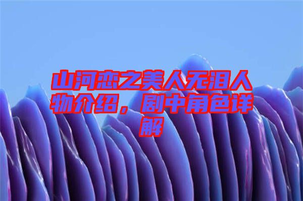 山河戀之美人無淚人物介紹，劇中角色詳解