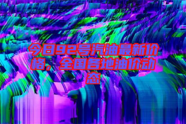 今日92號汽油最新價格，全國各地油價動態(tài)