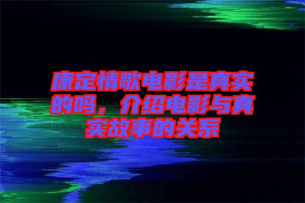 康定情歌電影是真實的嗎，介紹電影與真實故事的關(guān)系