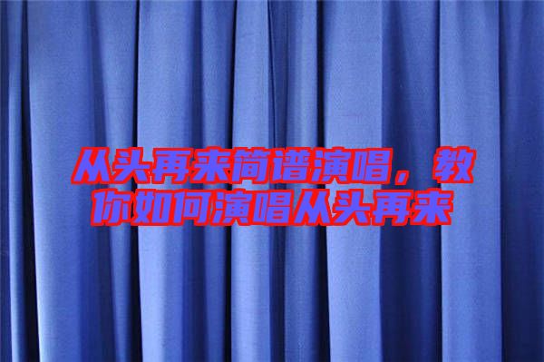 從頭再來(lái)簡(jiǎn)譜演唱，教你如何演唱從頭再來(lái)
