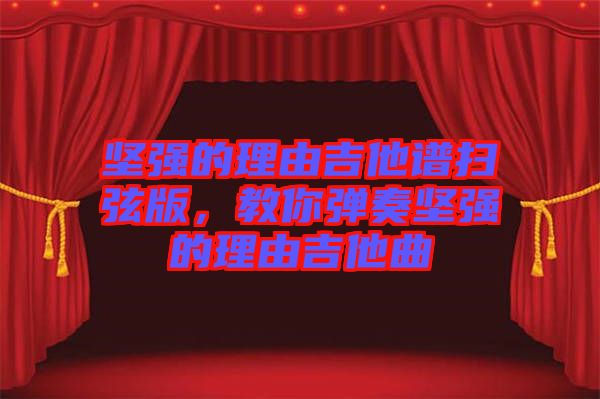 堅(jiān)強(qiáng)的理由吉他譜掃弦版，教你彈奏堅(jiān)強(qiáng)的理由吉他曲