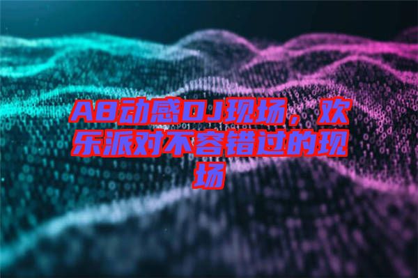 A8動感DJ現(xiàn)場，歡樂派對不容錯過的現(xiàn)場
