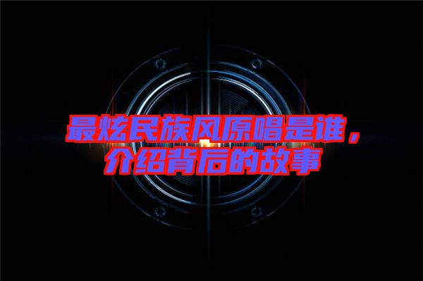 最炫民族風(fēng)原唱是誰，介紹背后的故事