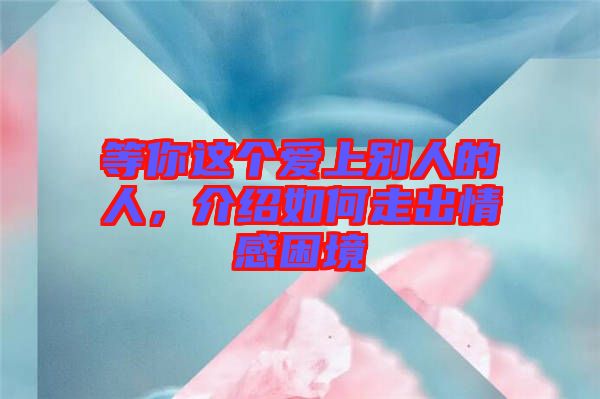 等你這個愛上別人的人，介紹如何走出情感困境