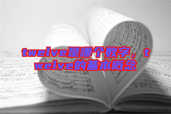twelve是哪個(gè)數(shù)字，twelve的基本概念