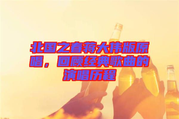 北國(guó)之春蔣大偉版原唱，回顧經(jīng)典歌曲的演唱?dú)v程