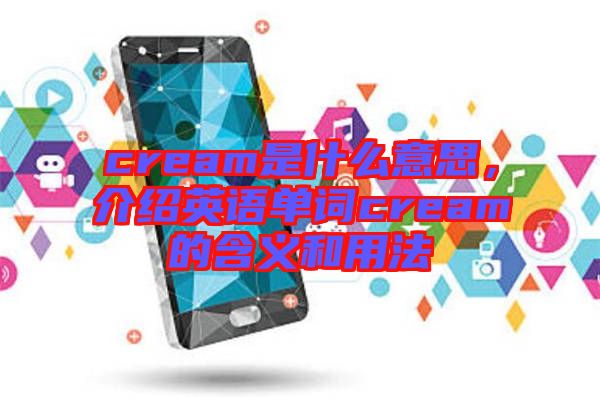 cream是什么意思，介紹英語單詞cream的含義和用法