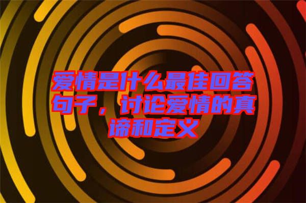 愛情是什么最佳回答句子，討論愛情的真諦和定義