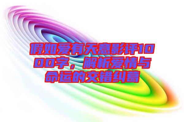 假如愛(ài)有天意影評(píng)1000字，解析愛(ài)情與命運(yùn)的交錯(cuò)糾葛