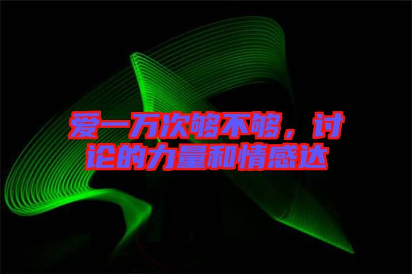愛一萬次夠不夠，討論的力量和情感達(dá)