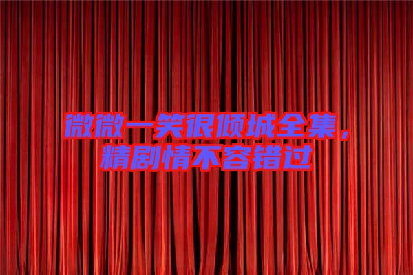 微微一笑很傾城全集，精劇情不容錯(cuò)過
