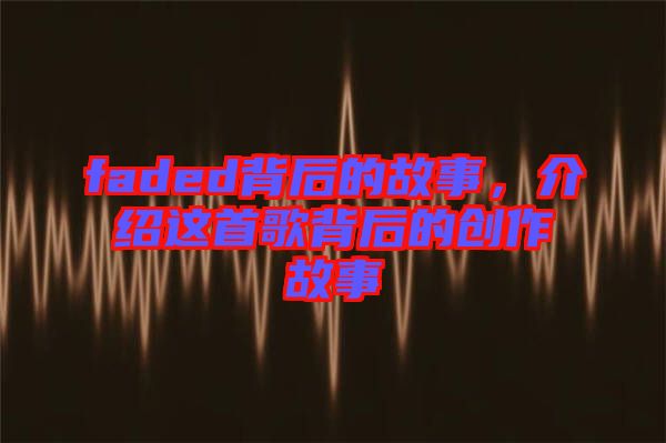 faded背后的故事，介紹這首歌背后的創(chuàng)作故事