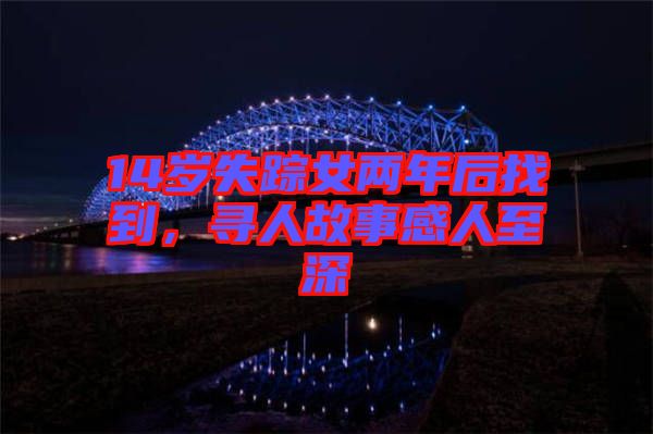 14歲失蹤女兩年后找到，尋人故事感人至深