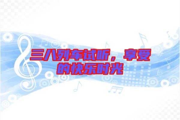 三八列車試聽，享受的快樂時光