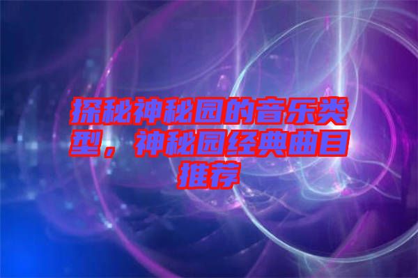 探秘神秘園的音樂類型，神秘園經(jīng)典曲目推薦