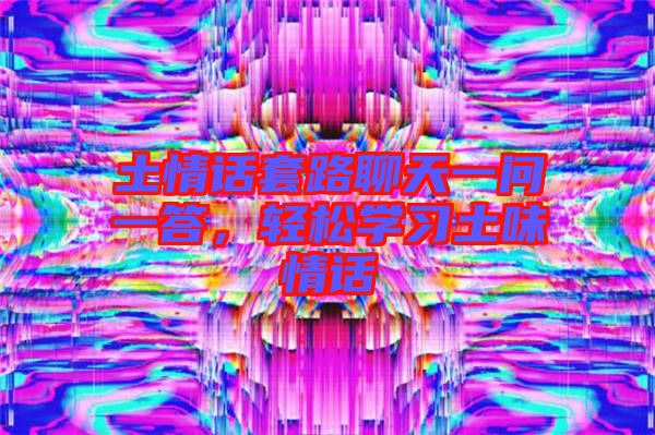 土情話套路聊天一問(wèn)一答，輕松學(xué)習(xí)土味情話