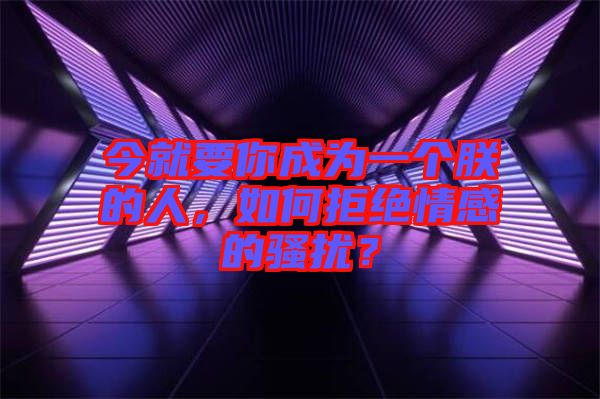 今就要你成為一個朕的人，如何拒絕情感的騷擾？