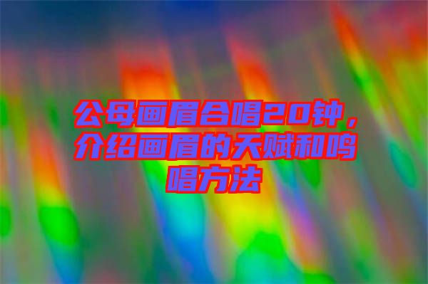 公母畫(huà)眉合唱20鐘，介紹畫(huà)眉的天賦和鳴唱方法