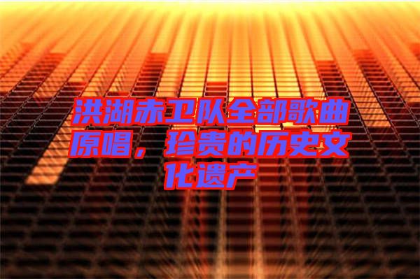 洪湖赤衛(wèi)隊(duì)全部歌曲原唱，珍貴的歷史文化遺產(chǎn)