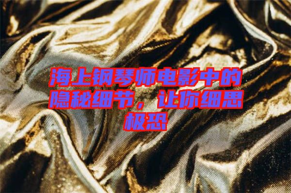 海上鋼琴師電影中的隱秘細(xì)節(jié)，讓你細(xì)思極恐