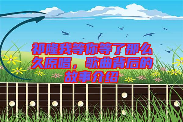 祁隆我等你等了那么久原唱，歌曲背后的故事介紹