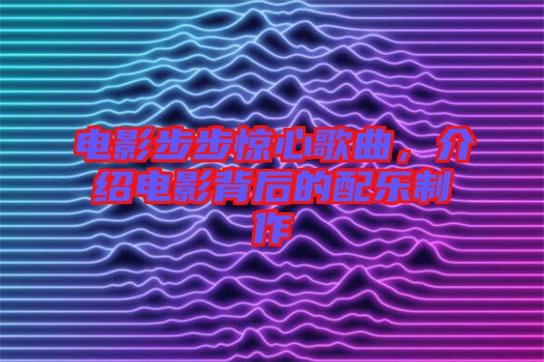 電影步步驚心歌曲，介紹電影背后的配樂(lè)制作