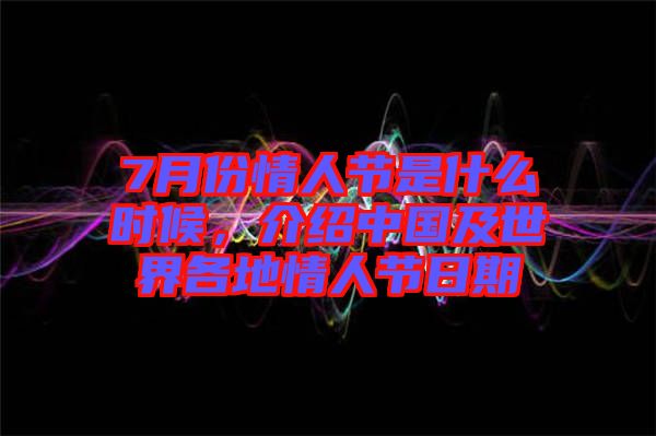 7月份情人節(jié)是什么時(shí)候，介紹中國(guó)及世界各地情人節(jié)日期