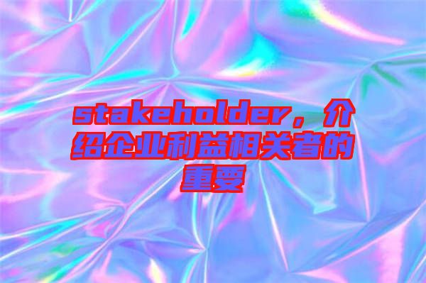 stakeholder，介紹企業(yè)利益相關(guān)者的重要