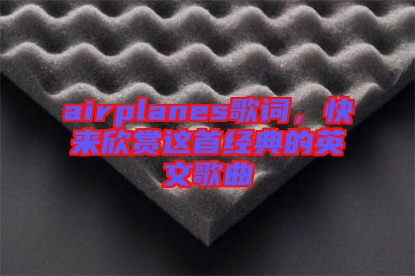 airplanes歌詞，快來欣賞這首經(jīng)典的英文歌曲