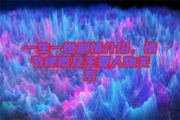 一生一世劇情介紹，情節(jié)梗概及主要人物關系