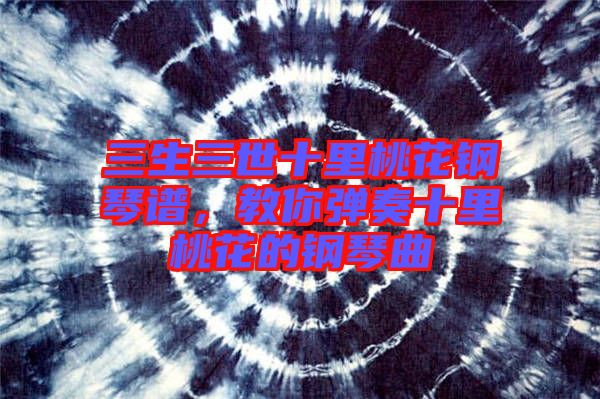 三生三世十里桃花鋼琴譜，教你彈奏十里桃花的鋼琴曲