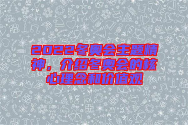 2022冬奧會(huì)主題精神，介紹冬奧會(huì)的核心理念和價(jià)值觀