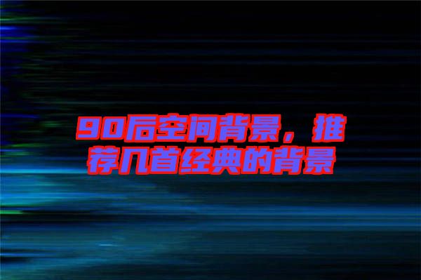 90后空間背景，推薦幾首經(jīng)典的背景