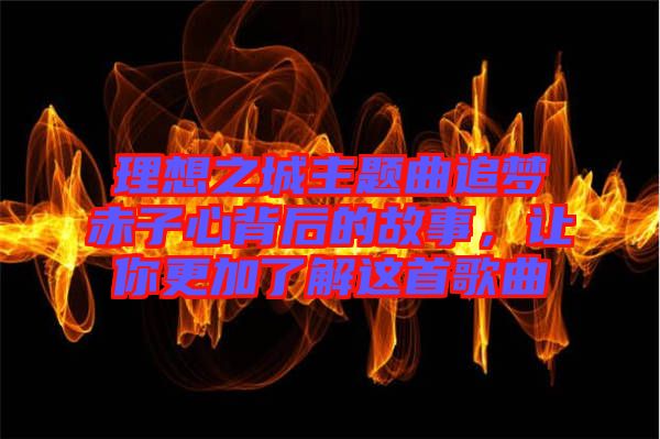 理想之城主題曲追夢赤子心背后的故事，讓你更加了解這首歌曲