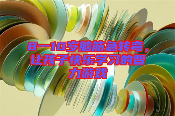 8一10歲腦筋急轉(zhuǎn)彎，讓孩子快樂(lè)學(xué)習(xí)的智力游戲