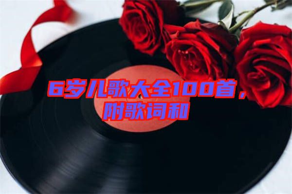 6歲兒歌大全100首，附歌詞和