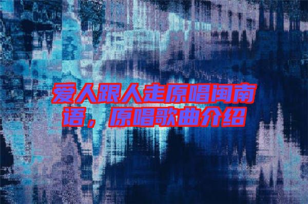 愛人跟人走原唱閩南語(yǔ)，原唱歌曲介紹