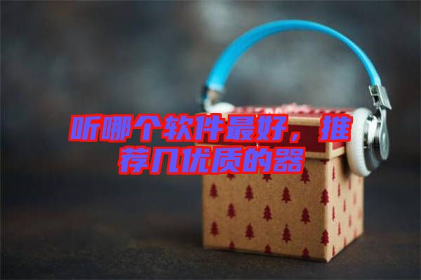 聽哪個(gè)軟件最好，推薦幾優(yōu)質(zhì)的器