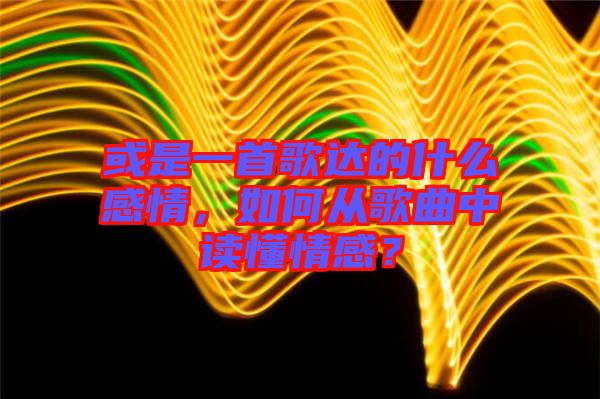或是一首歌達(dá)的什么感情，如何從歌曲中讀懂情感？