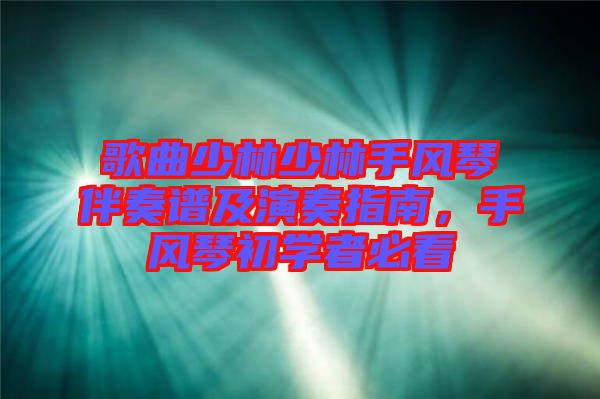 歌曲少林少林手風(fēng)琴伴奏譜及演奏指南，手風(fēng)琴初學(xué)者必看