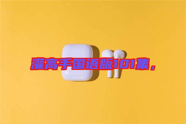灌高手國語版101集，
