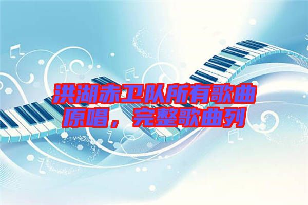洪湖赤衛(wèi)隊(duì)所有歌曲原唱，完整歌曲列
