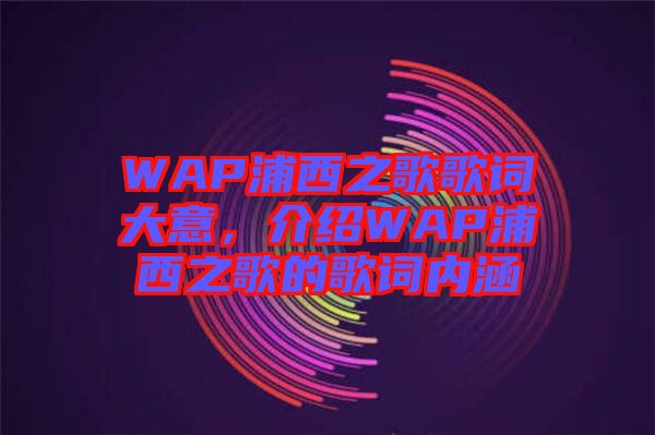 WAP浦西之歌歌詞大意，介紹WAP浦西之歌的歌詞內(nèi)涵