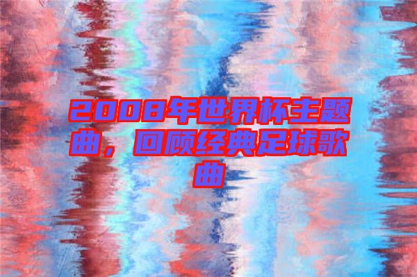 2008年世界杯主題曲，回顧經(jīng)典足球歌曲