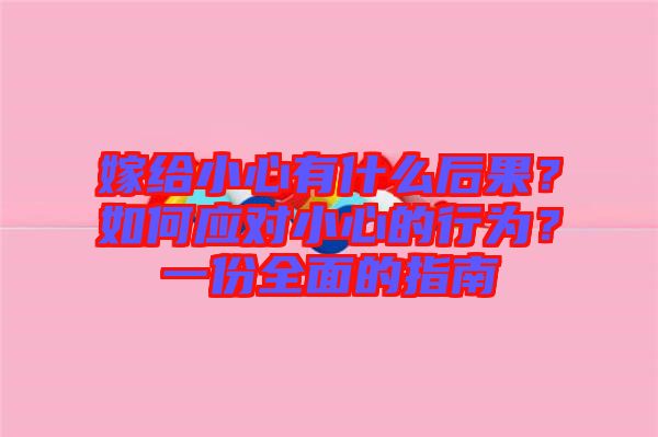 嫁給小心有什么后果？如何應(yīng)對(duì)小心的行為？一份全面的指南