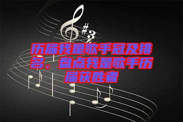 歷屆我是歌手冠及排名，盤點我是歌手歷屆獲勝者