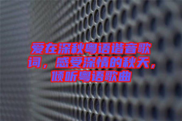 愛在深秋粵語諧音歌詞，感受深情的秋天，傾聽粵語歌曲