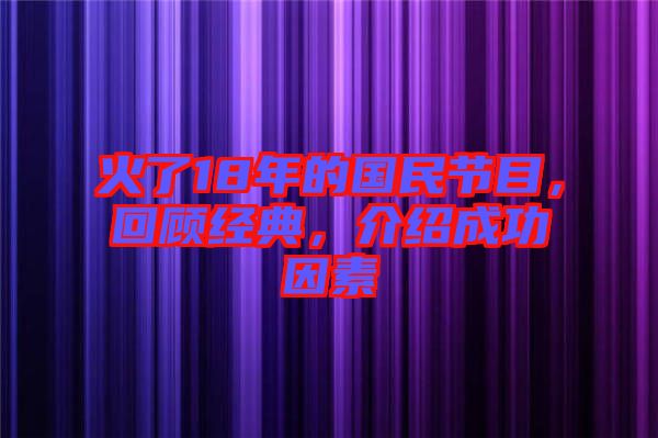 火了18年的國民節(jié)目，回顧經(jīng)典，介紹成功因素